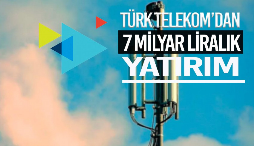Türk Telekom'dan 7 milyar TL'lik yatırım